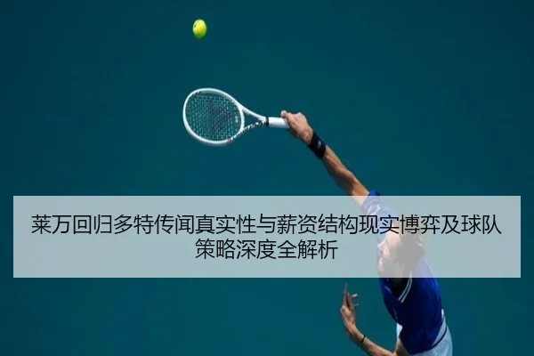 莱万回归多特传闻真实性与薪资结构现实博弈及球队策略深度全解析