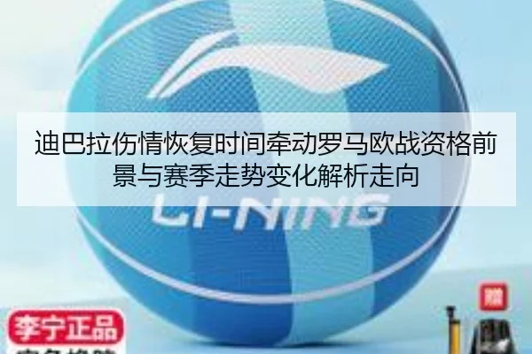 迪巴拉伤情恢复时间牵动罗马欧战资格前景与赛季走势变化解析走向 - kaiyun