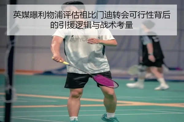 英媒曝利物浦评估祖比门迪转会可行性背后的引援逻辑与战术考量